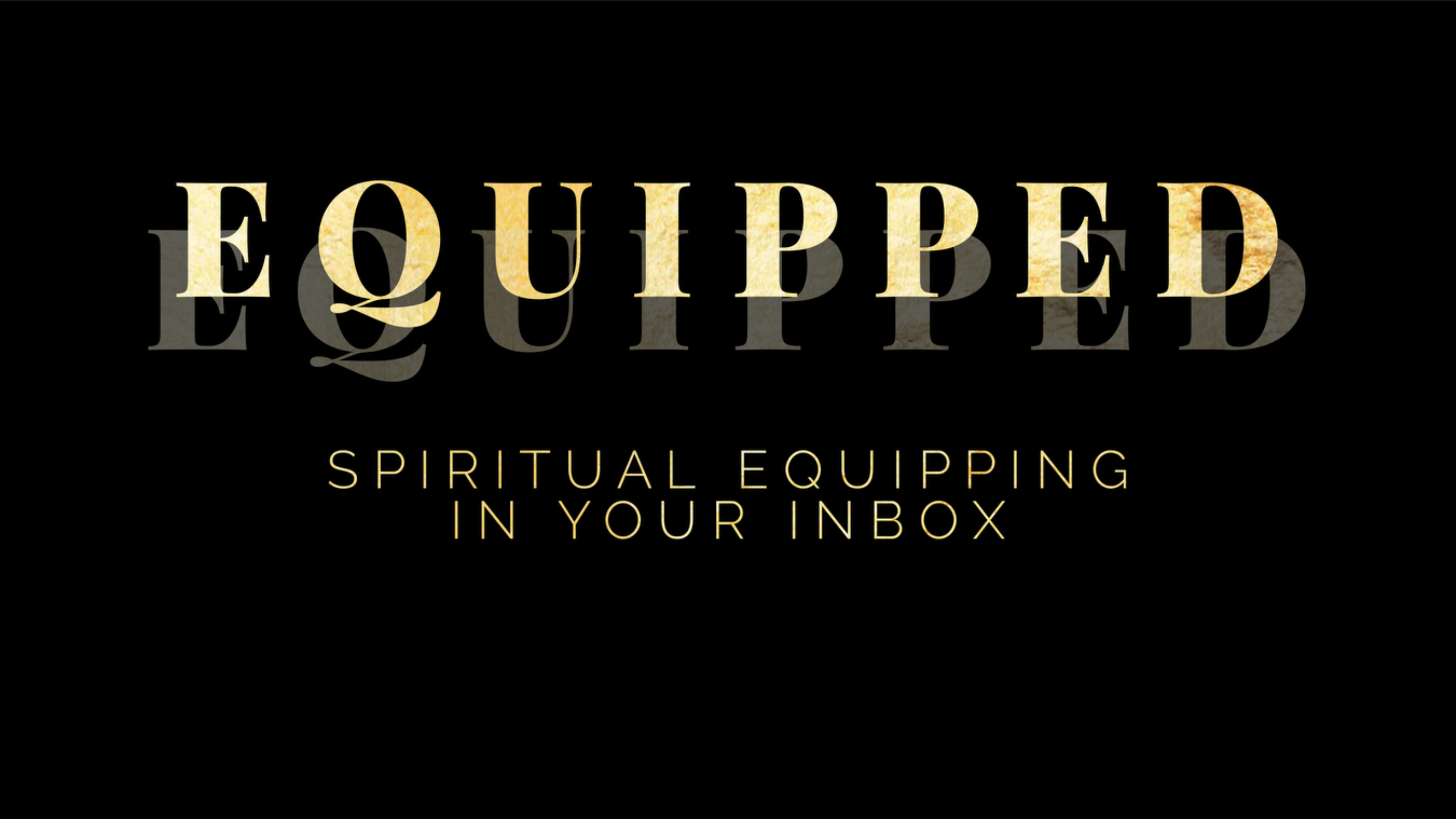 Gold scripted Equipped Spiritual Equipping in Your Inbox against a black background
