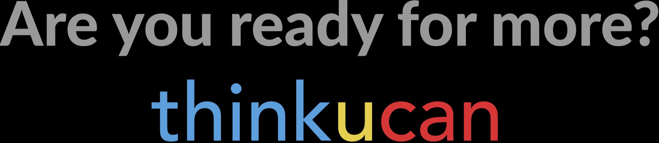 Are you ready for more? thinkucan
