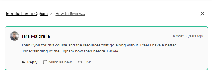 REVIEW - Tara Maiorella Thank you for this course and the resources that go along with it. I feel I have a better understanding of the Ogham now than before. GRMA