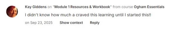 Kay Giddens on "Module 1 Resources & Workbook" from course Ogham Essentials - on Sep 23, 2025 "I didn't know how much a craved this learning until I started this!!"