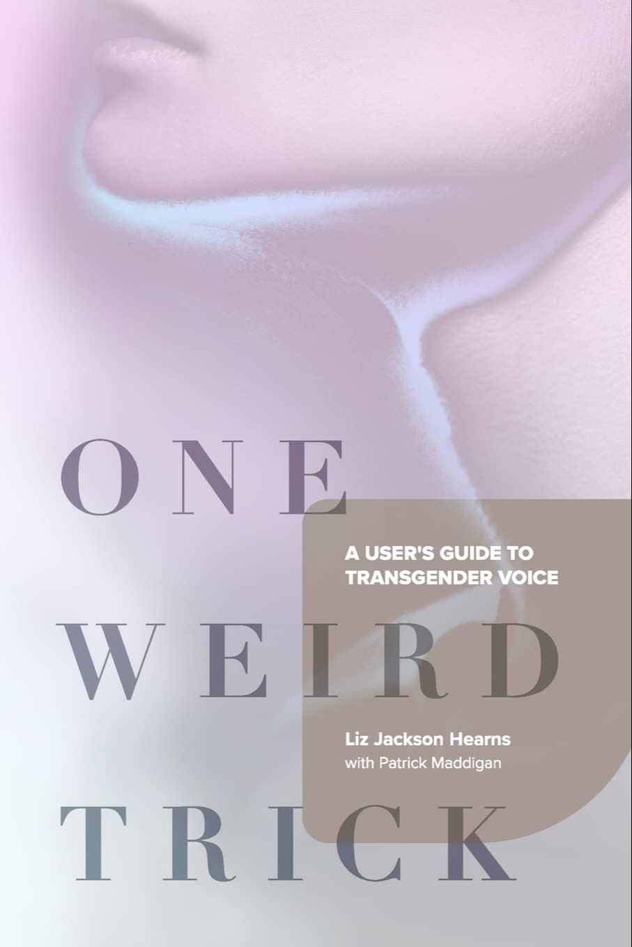 One Weird Trick: A User's Guide to Transgender Voice by Liz Jackson Hearns