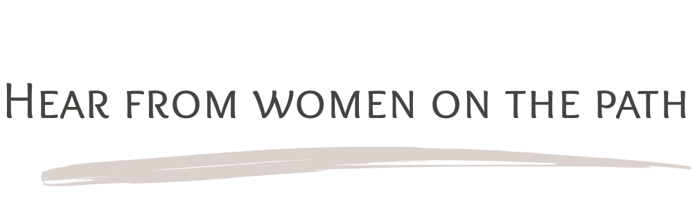 Hear from women on the path