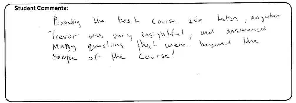Probably the best course I’ve taken, anywhere. Trevor was very insightful and answered many questions that were beyond the scope of the course!