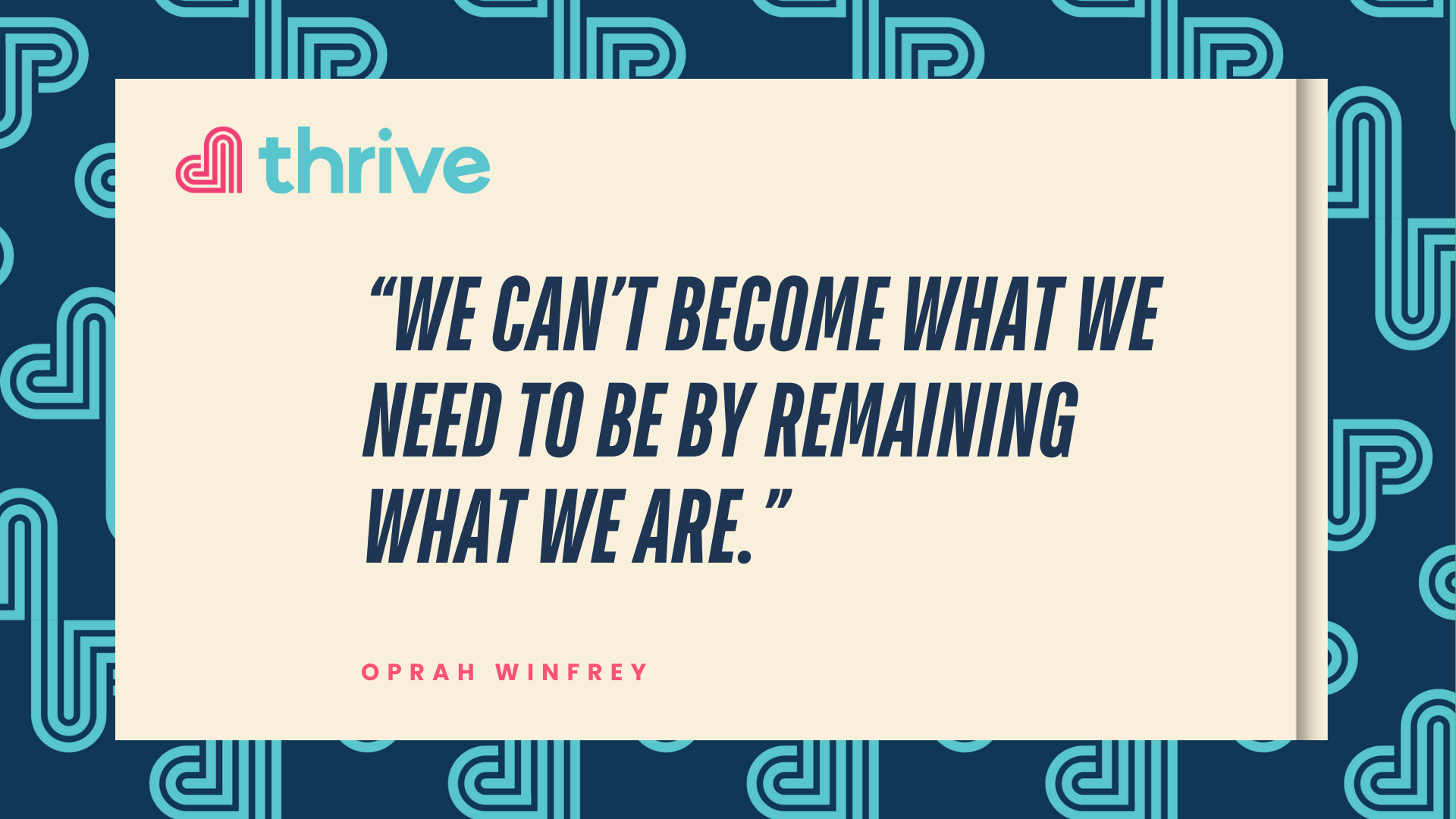 We can't become what we need to be by remaining what we are - Oprah