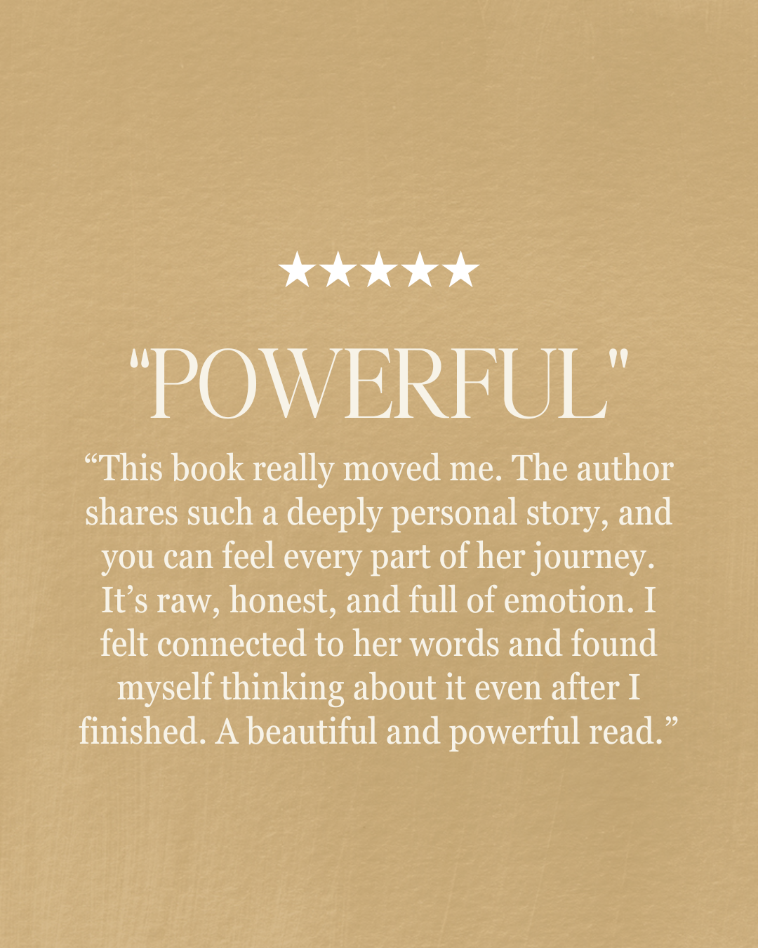 “This book really moved me. The author shares such a deeply personal story, and you can feel every part of her journey. It’s raw, honest, and full of emotion. I felt connected to her words and found myself thinking about it even after I finished. A beautiful and powerful read.” “powerful”