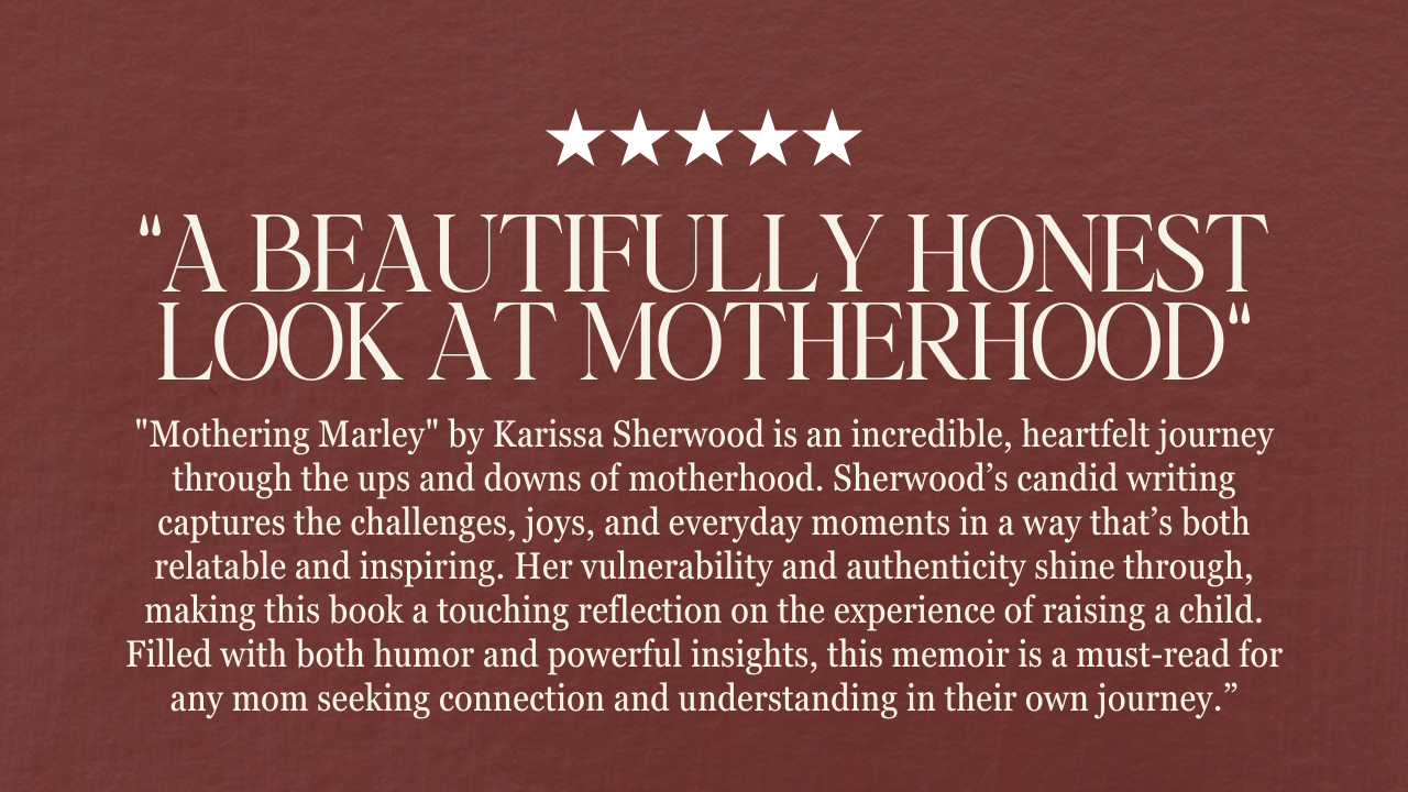 "Mothering Marley" by Karissa Sherwood is an incredible, heartfelt journey through the ups and downs of motherhood. Sherwood’s candid writing captures the challenges, joys, and everyday moments in a way that’s both relatable and inspiring. Her vulnerability and authenticity shine through, making this book a touching reflection on the experience of raising a child. Filled with both humor and powerful insights, this memoir is a must-read for any mom seeking connection and understanding in their own journey.” “A Beautifully Honest Look at Motherhood“