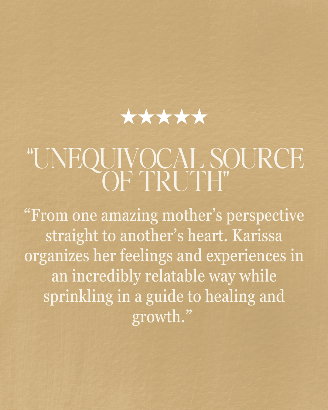 “unequivocal source of truth” “From one amazing mother’s perspective straight to another’s heart. Karissa organizes her feelings and experiences in an incredibly relatable way while sprinkling in a guide to healing and growth.”