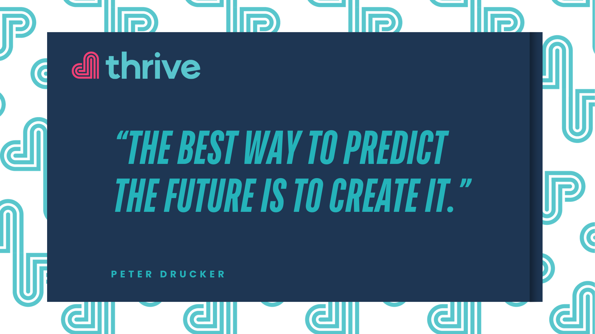 The best way to predict the future is to create it - Peter Drucker