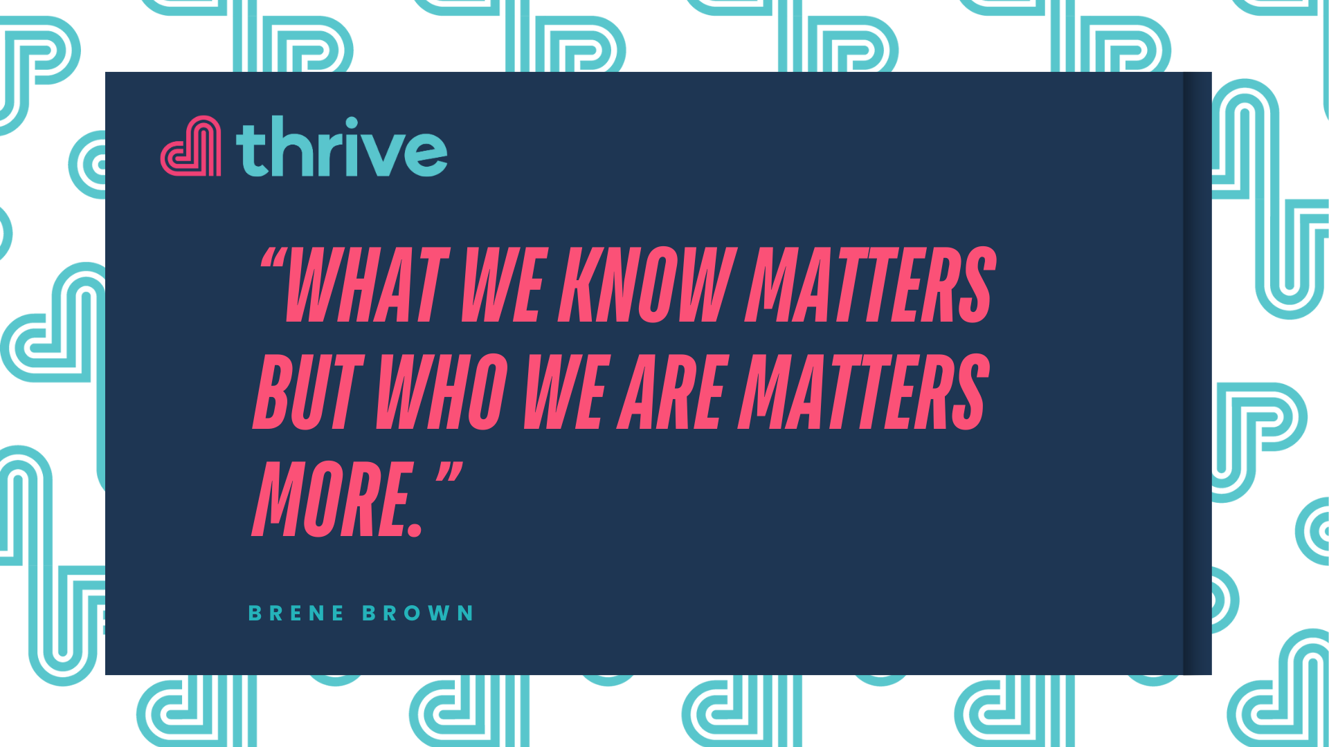 What we know matters, but who we are matters more - Brene Brown