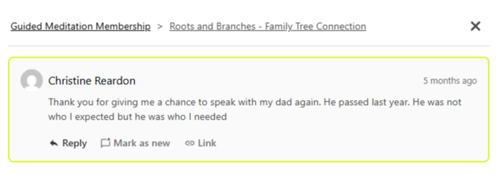 Testimonial from Christine Reardon: "Thank you for giving me a chance to speak with my dad again. He passed last year. He was not who I expected but he was who I needed" (Roots and Branches Journey)