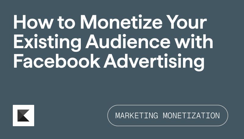 Facebook Ads: How to Monetize Your Existing Audience with Facebook Advertising