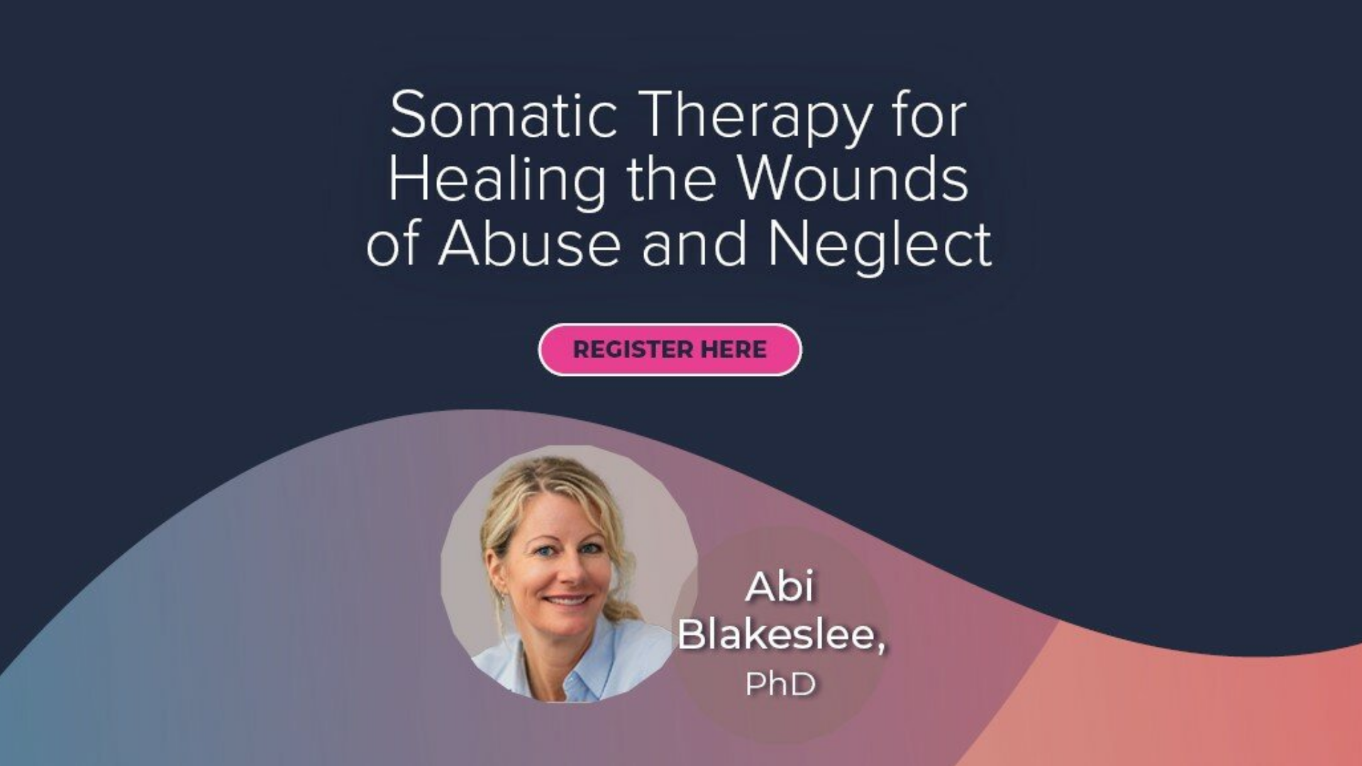 Somatic Therapy for Healing the Wounds of Abuse and Neglect master class with Dr. Abi Blakeslee, PhD, focusing on treating complex attachment trauma with register here button