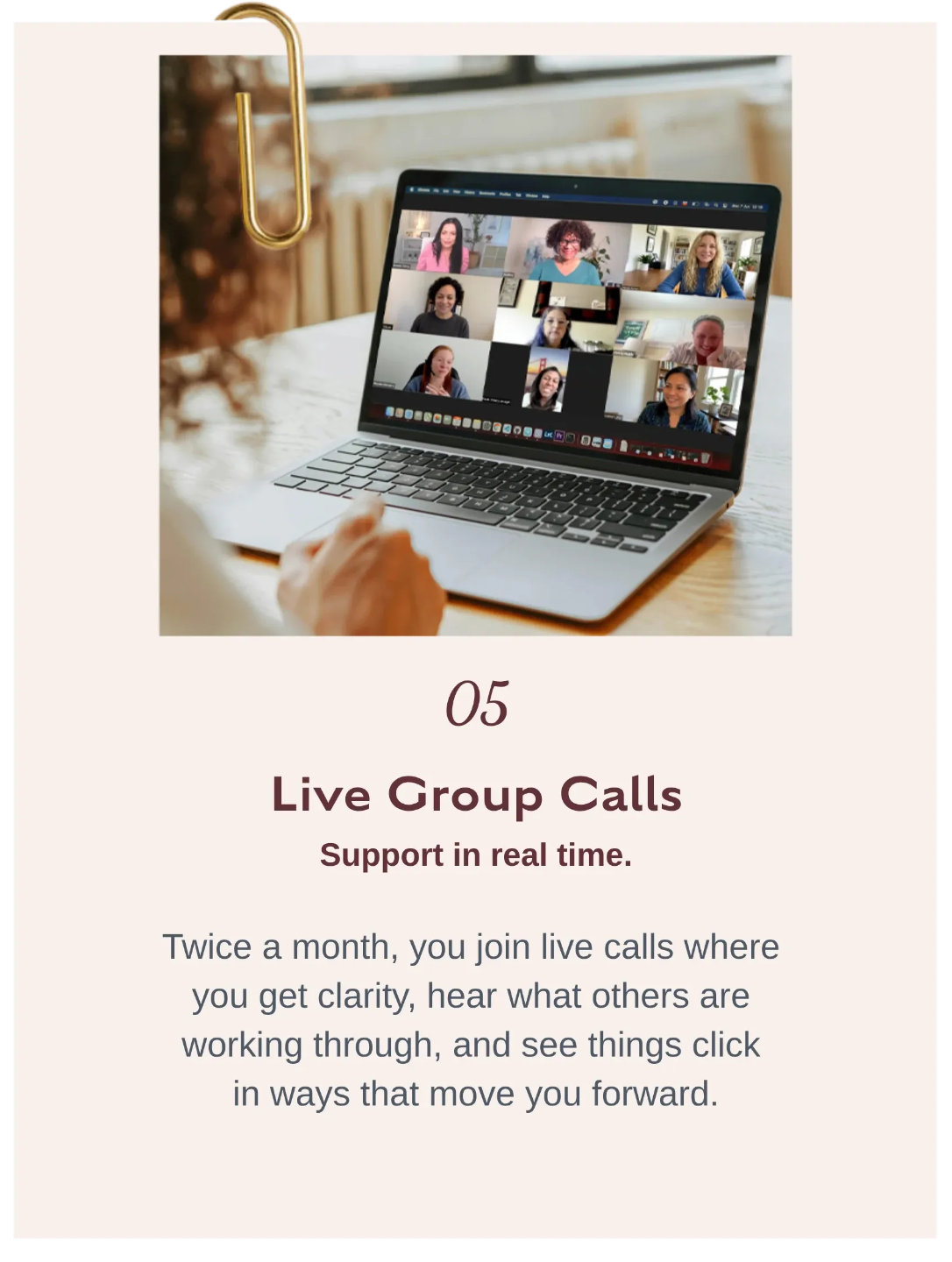 05 Live Group Calls    Live group coaching calls inside Breakthroughs Made™ Simple where women receive real-time support, clarity, and shared breakthrough experiences.