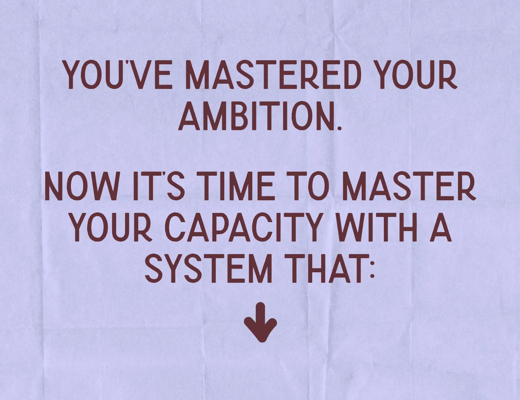 Message about mastering ambition and building capacity through a system designed to create steady, sustainable business growth and traction.
