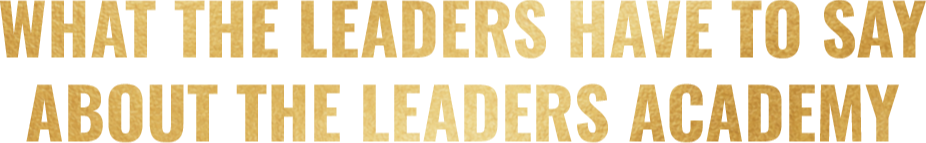 What The Leaders Have to Say About  The Leaders Academy