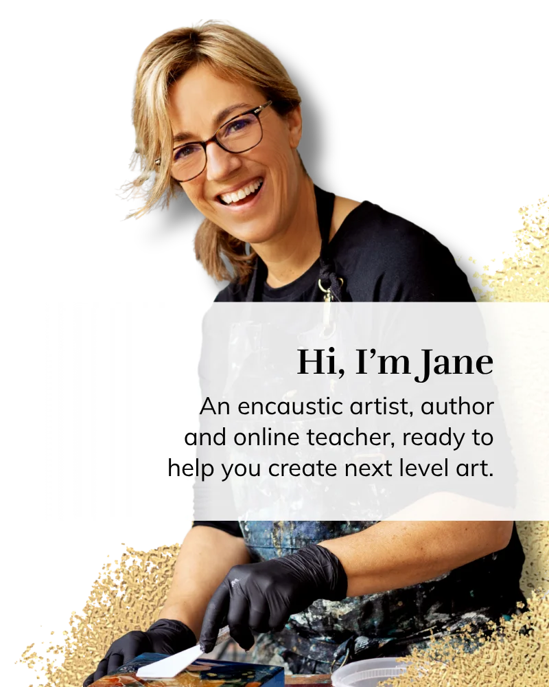 Encaustic art teacher woman with an overlay text saying "Hi, I'm Jane, an encaustic artist, author and online teacher, ready to help you create next level art.