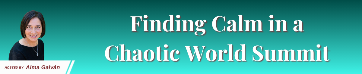Banner for Finding Calm in a Chaotic World Summit hosted by Alma Galvan