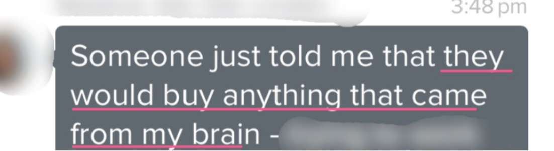 Client message: someone just told me that they would buy anything that came from my brain.