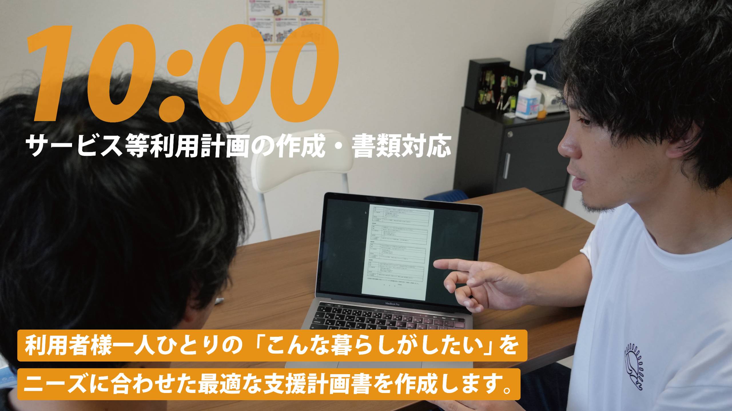 10:00 サービス等利用計画の作成・書類対応。利用者様一人ひとりの「こんな暮らしがしたい」をニーズに合わせた最適な支援計画書を作成します。