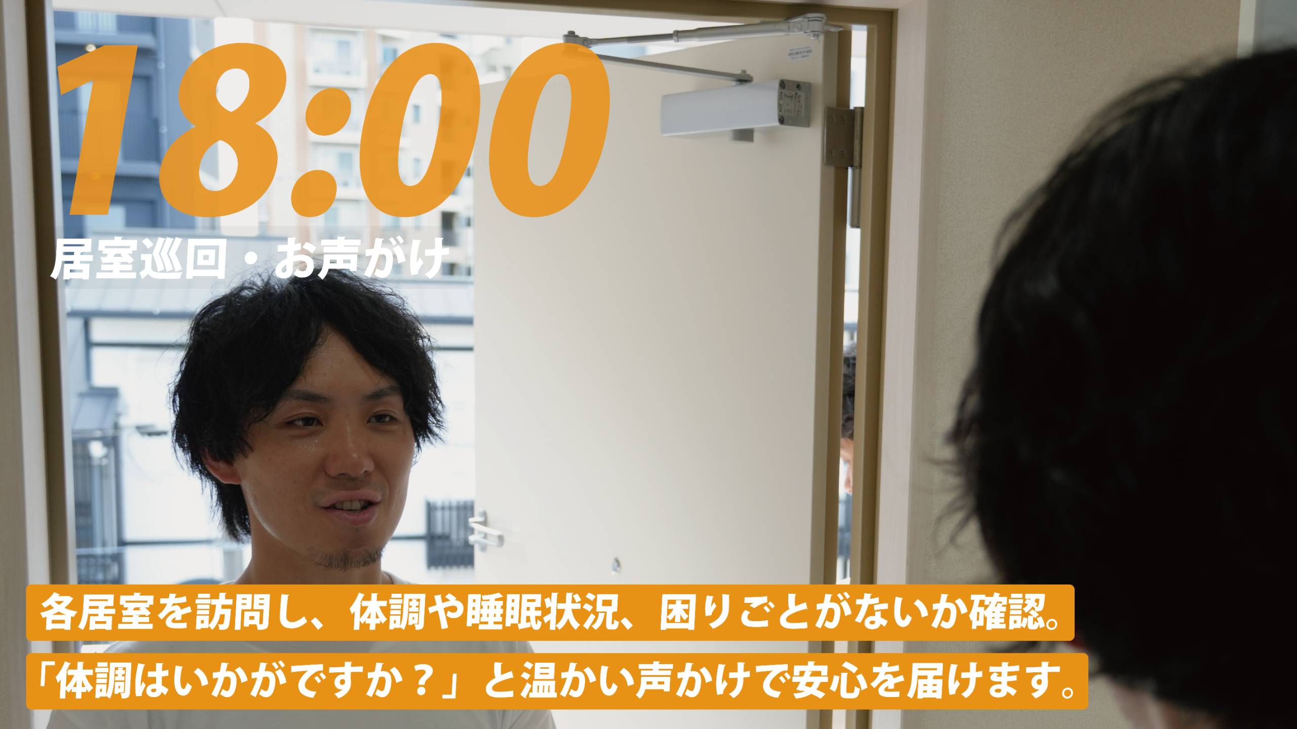 18:00 居室巡回・お声がけ。各居室を訪問し、体調や睡眠状況、困りごとがないか確認。「体調はいかがですか？」と温かい声かけで安心を届けます。