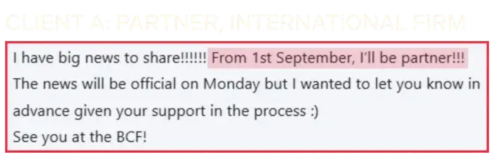 Coaching Testimonial of Client A, partner, international firm: From 1st September, I'll be partner!