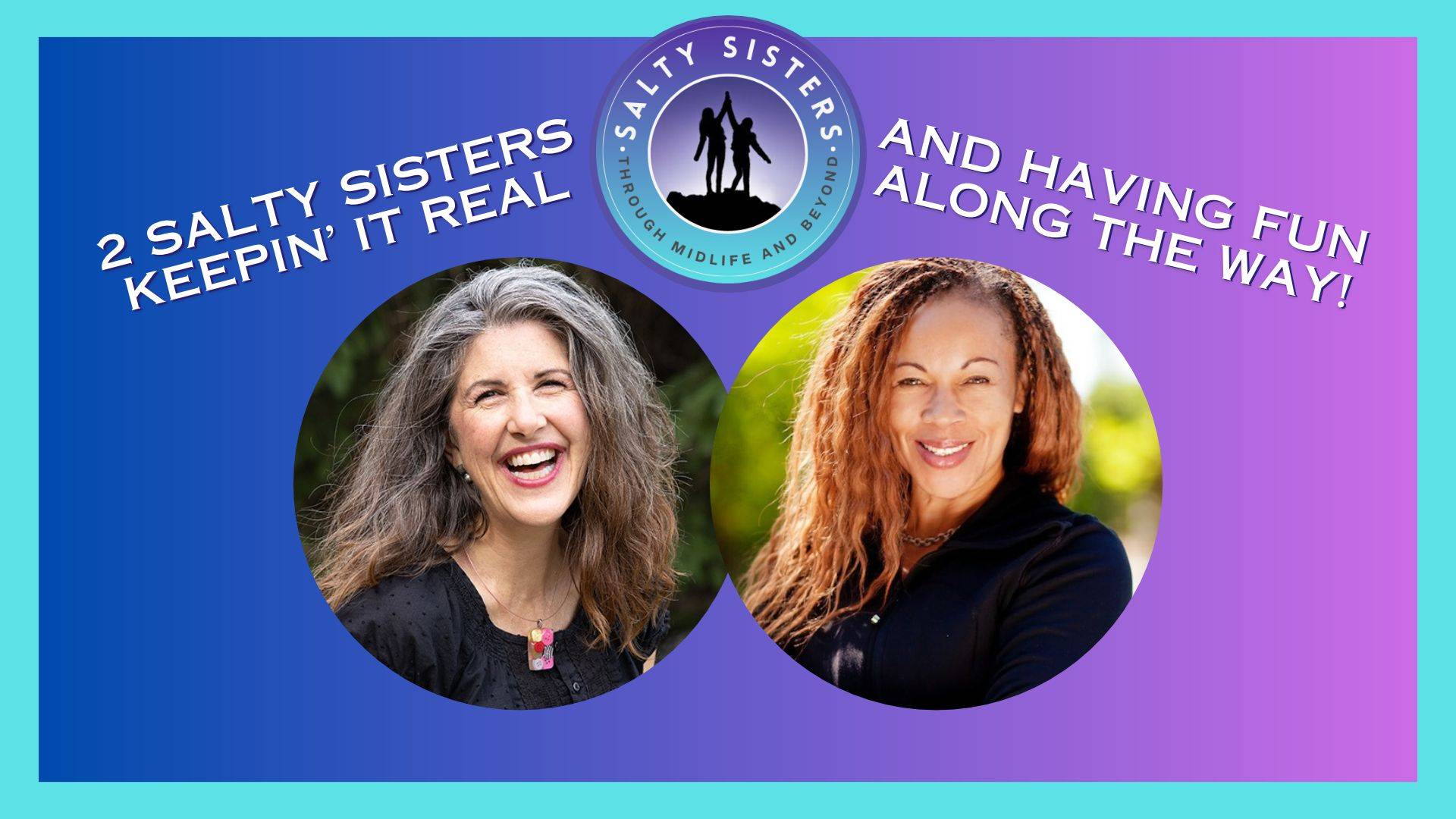 Salty Sisters Graphic - Photos of Cat Corchado and Yvonne Marchese with text at the top that says Salty Sisters - Through Midlife and Beyond -- 2 Salty Sisters Keepin' it Real and Having fun along the way! On a purple and blue gradient with a teal background.