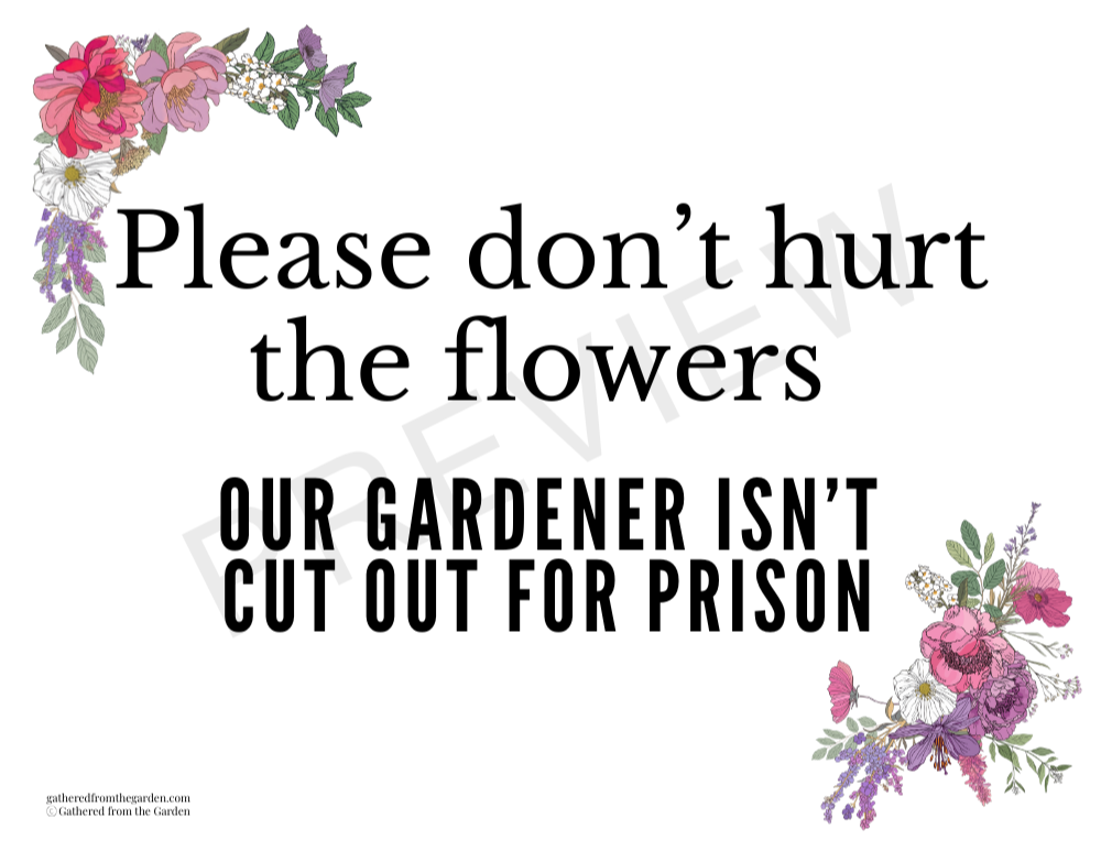 sign with floral border saying - please don't hurt the flowers- our gardener isn't cut out for prison