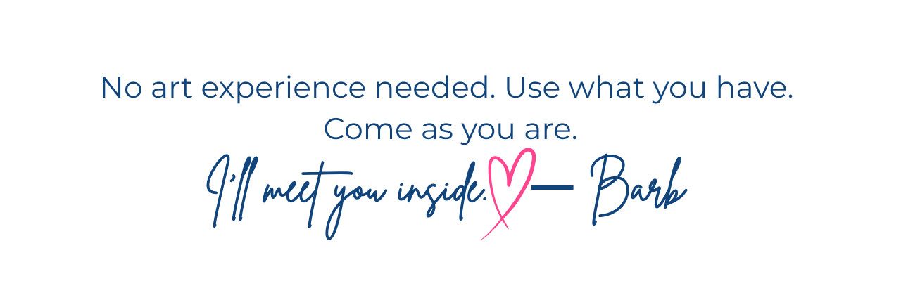 Words: "No art experience needed. Use what you have. Come as you are.' Barbara Lynn Burns