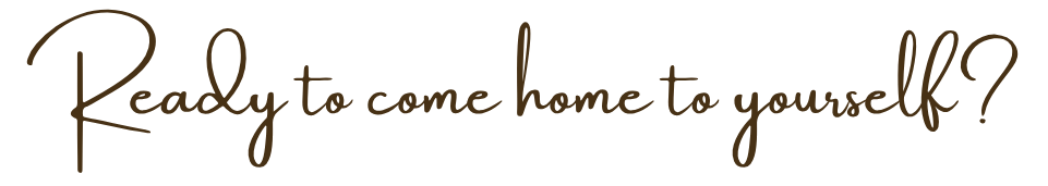 Ready to come home to yourself?