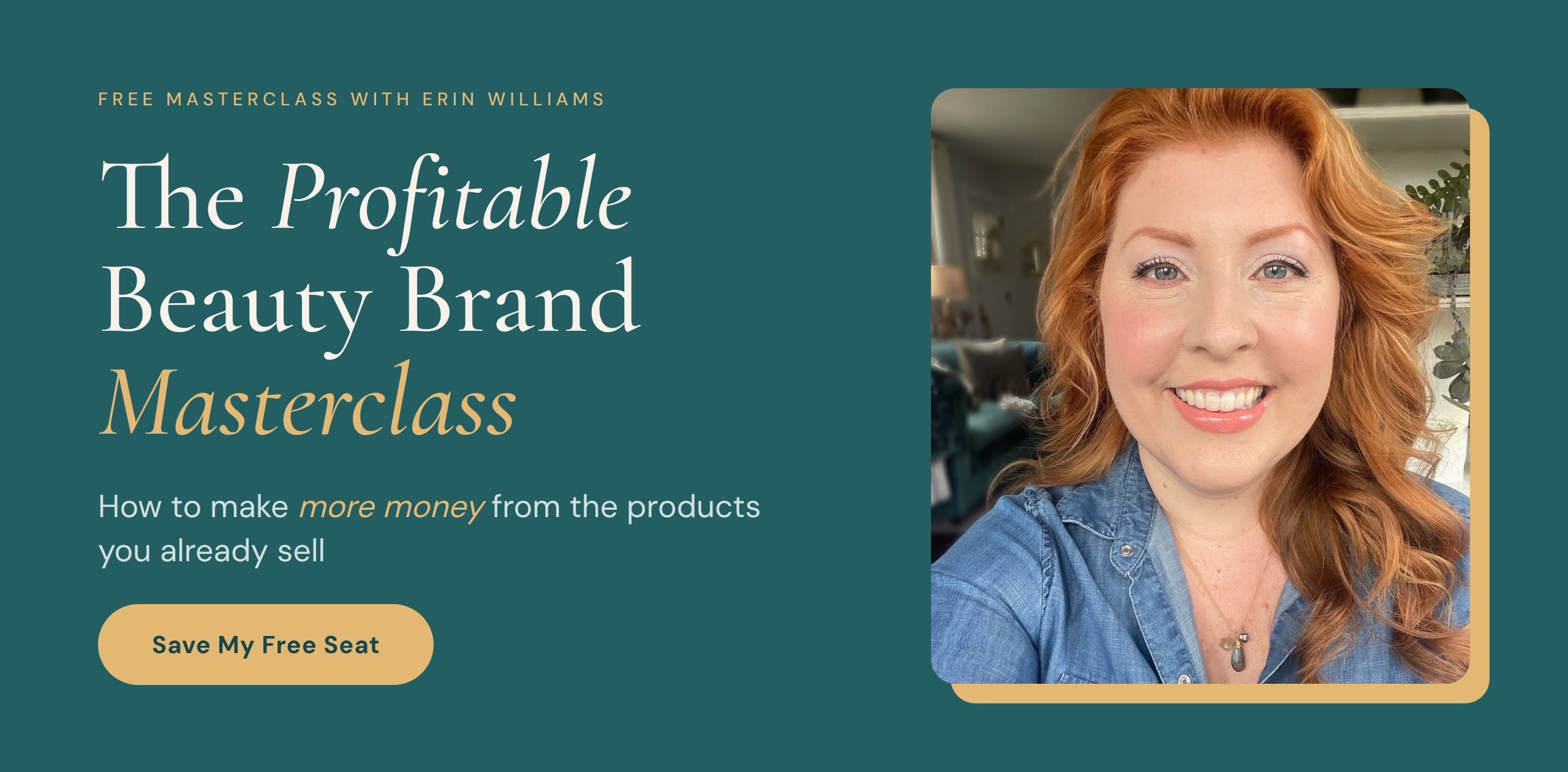 Free masterclass with Erin Williams: The Profitable Beauty Brand Masterclass. How to make more money from the products you already sell. Photo of Erin smiling in a denim shirt. Save My Free Seat.