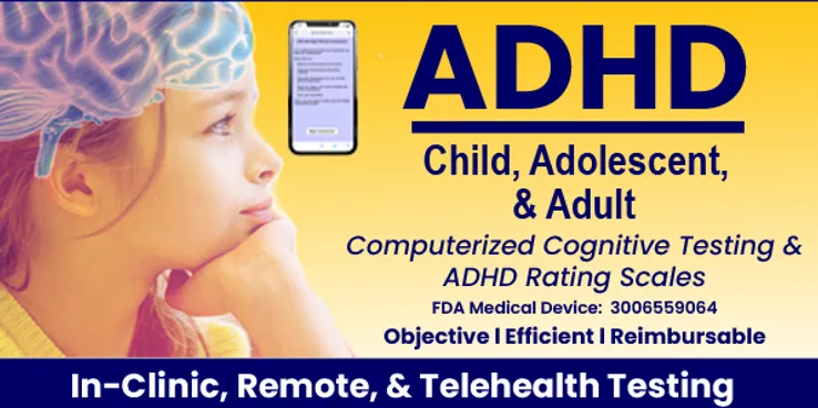 A poster with a yellow background and a child's face on the left hand side with a sensor cap on her head. The words ADHD. Child, Adolescent & Adult. Computerized Cognitive Testing & ADHD Rating Scales. FDA Medical Device: 3006559064. Objective | Efficient | Reimbursable are written on the right hand side. It says In-Clinic, Remote and Telehealth Testing at the bottom.