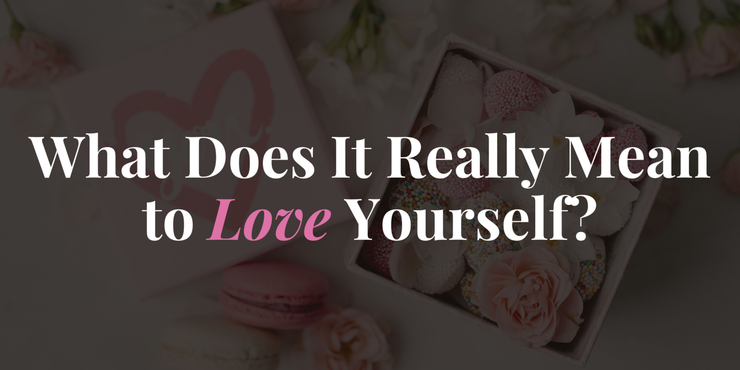 What Does It Really Mean to Love Yourself?