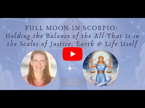 Full Moon in Scorpio: Holding the Balance of the All That Is in the Scales of Justice, Earth & Life