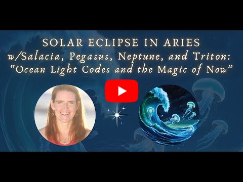 Solar Eclipse in Aries w/Salacia: Ocean Star Light Codes and the Magic Opportunities of This Time