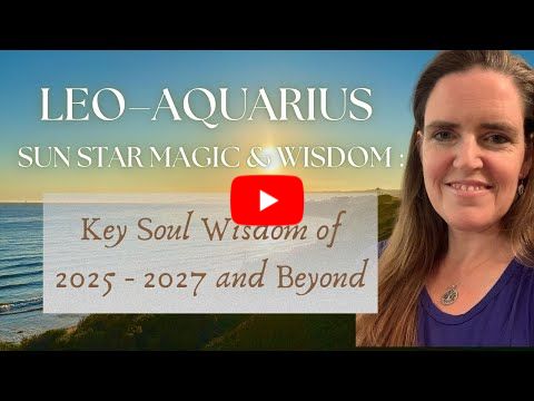 🌞 Crucial Leo-Aquarius Sun Star Magic & Wisdom ✨ 2025-2027 and Beyond | Embody Light, Shine Together