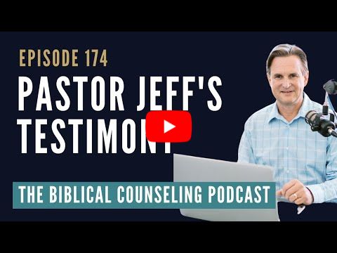 174: Pastor Jeff's Testimony // The Biblical Counseling Podcast