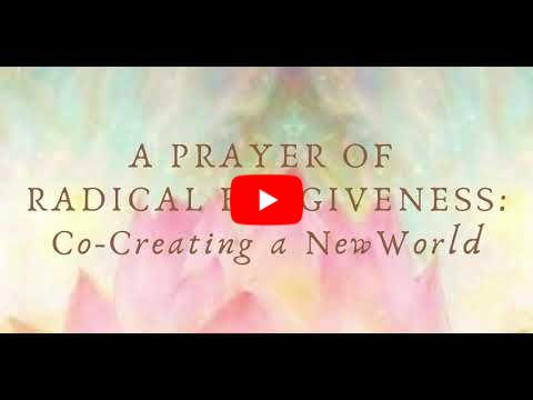 A Prayer of Radical Forgiveness: Co-Creating a New World
