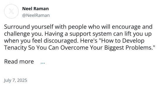 Surround yourself with people who will encourage and challenge you. Having a support system can lift you up when you feel discouraged. Here's 