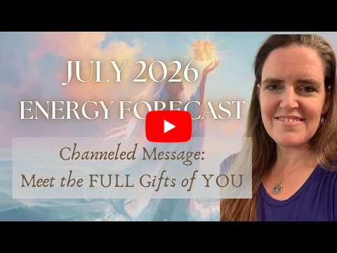 July Energy Forecast and Channeled Message: Meet Yourself of Past and Future and ALL Your Gifts