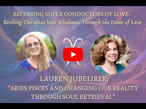 Aries Pisces and Changing our Reality through Soul Retrieval with Lauren Jubelirer