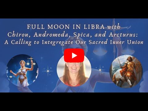 Full Moon in Libra with Spica and Arcturus: Healing Our Inner Sacred Union In This Crucial Time