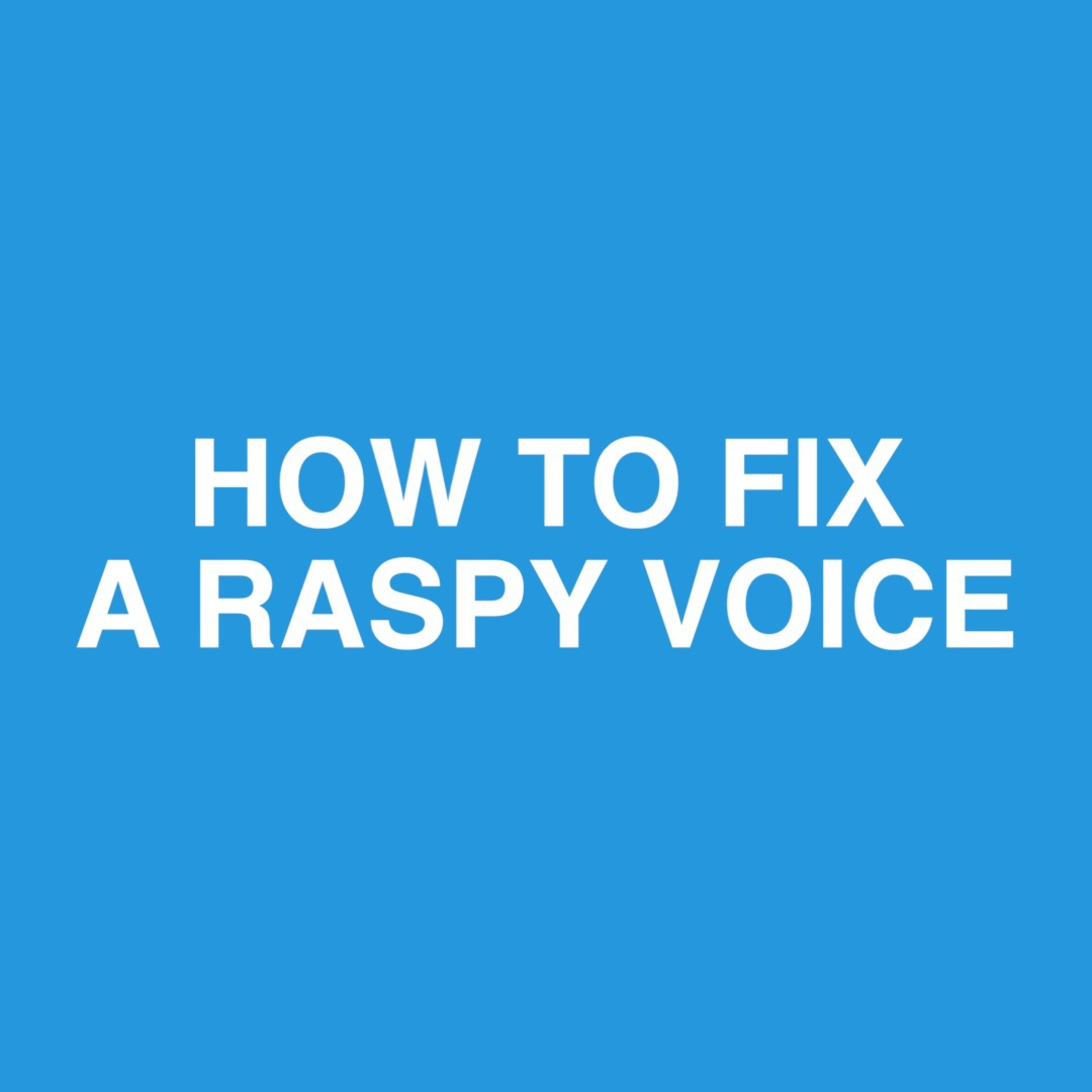 227: How to Fix a Raspy Voice