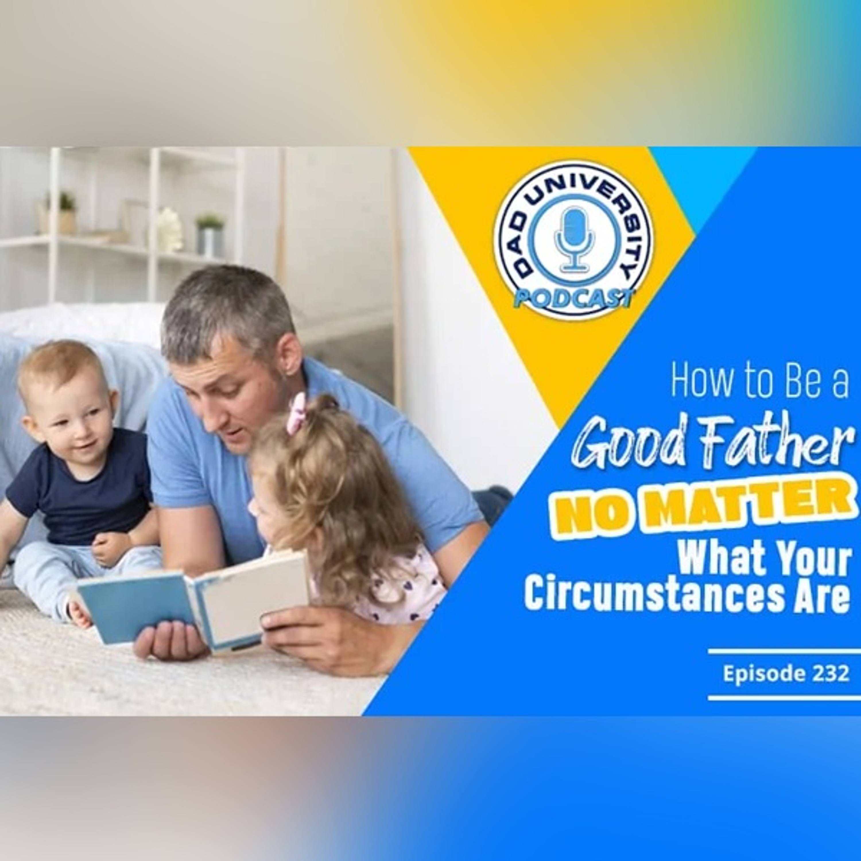 How to Be a Good Father No Matter What Your Circumstances Are | Dad University Podcast Ep. 232 episode artwork