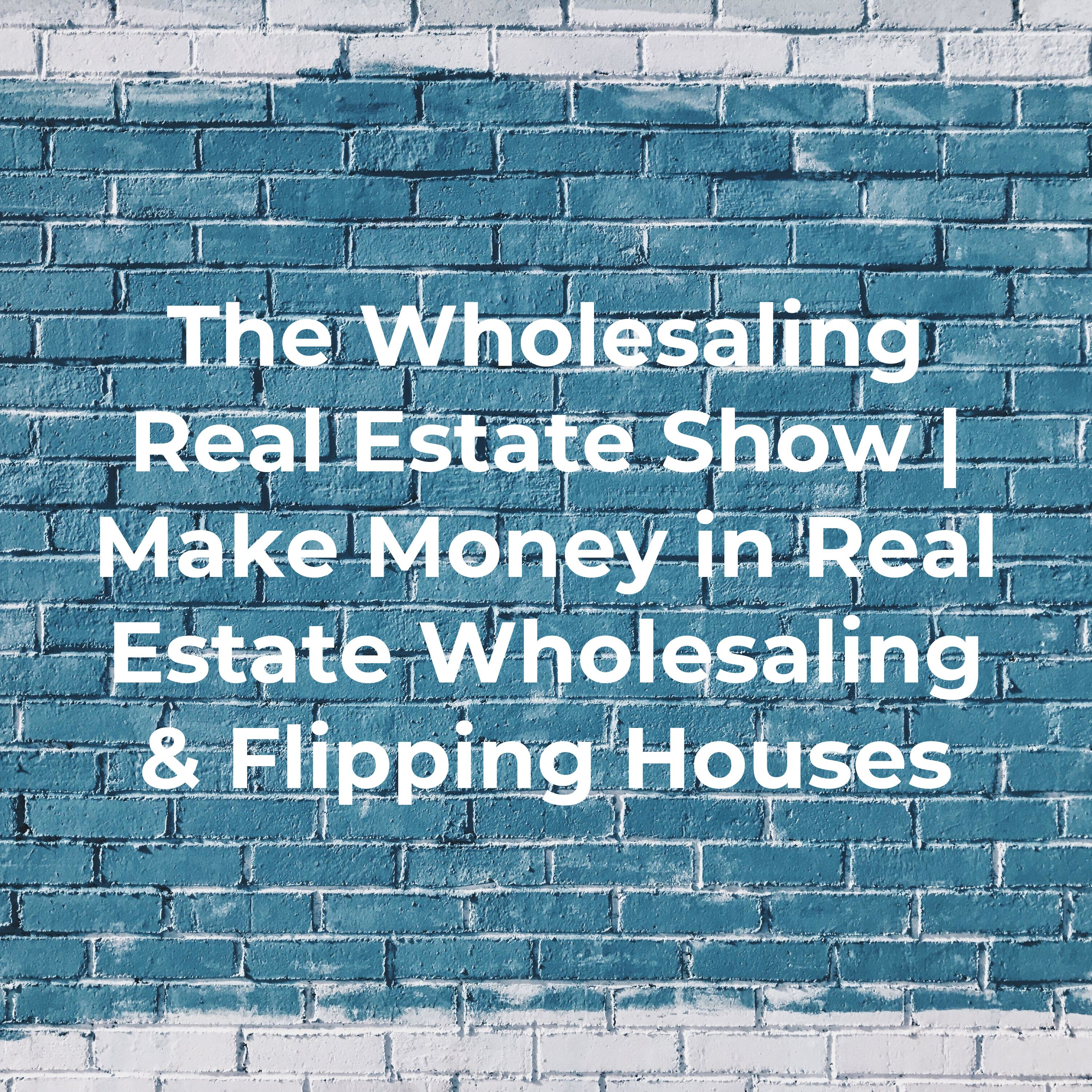 The Wholesaling Real Estate Show | Make Money in Real Estate Wholesaling And Flipping Houses