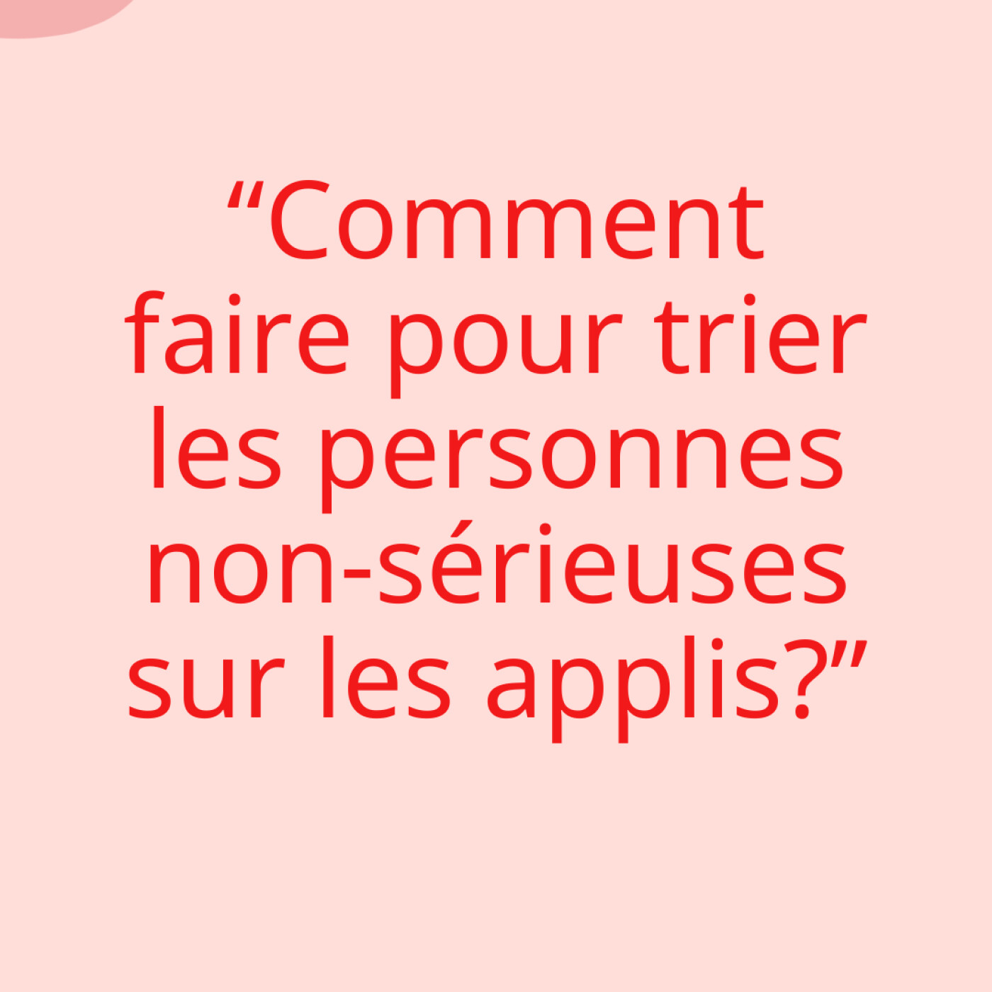 "Comment faire pour trier les personnes non-sérieuses sur les applis?"