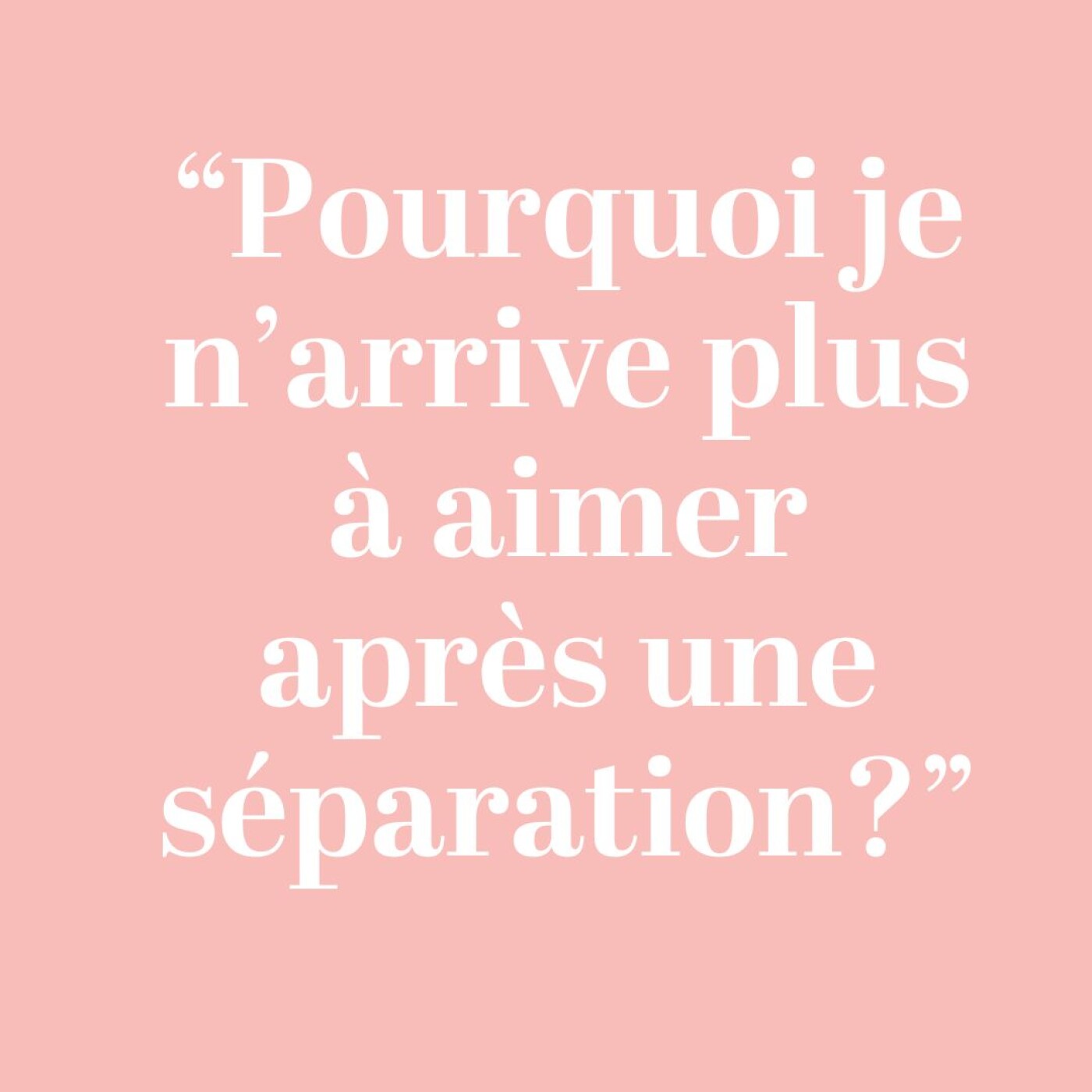 " Pourquoi je n'arrive plus à aimer après une séparation?"