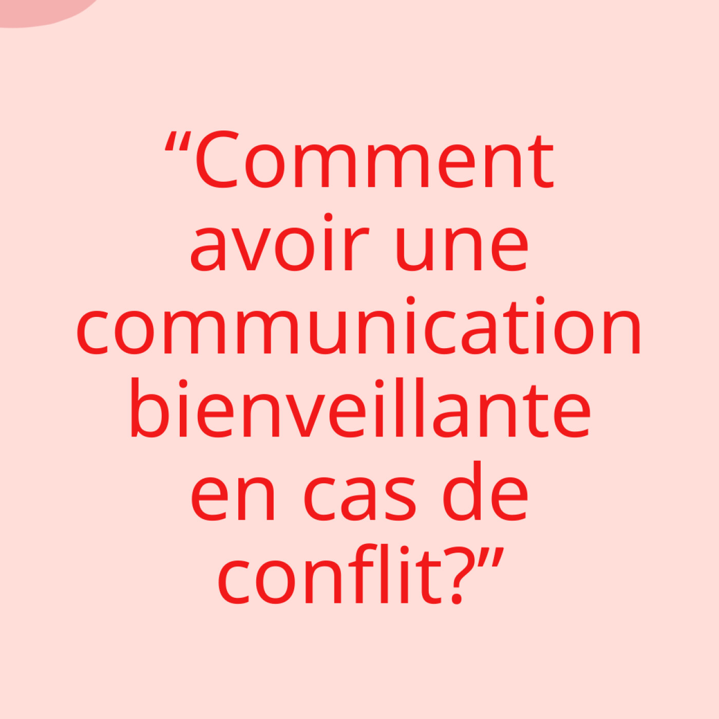 "Comment avoir une communication bienveillante en cas de conflit?"