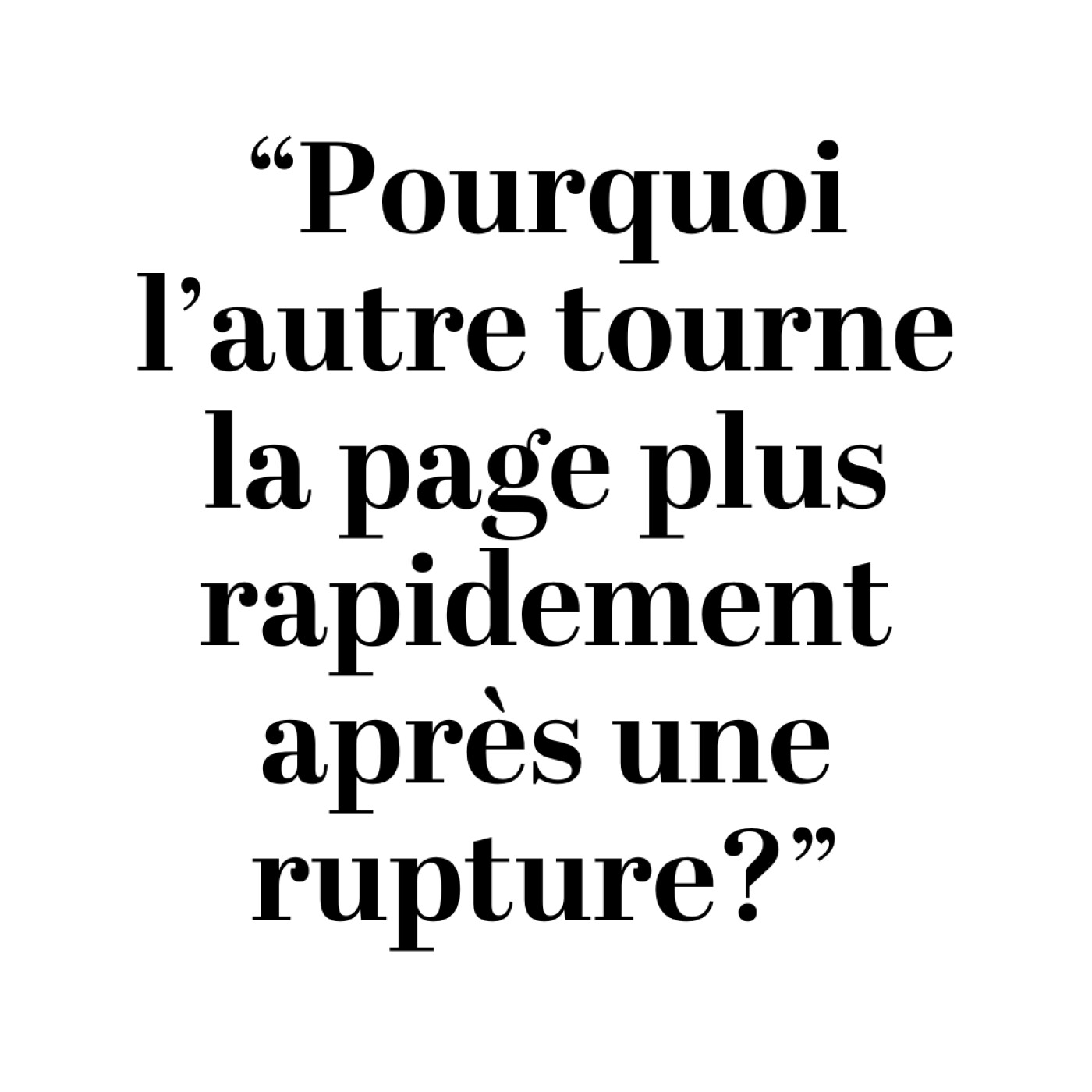 "Pourquoi l'autre tourne la page plus rapidement après une rupture?"