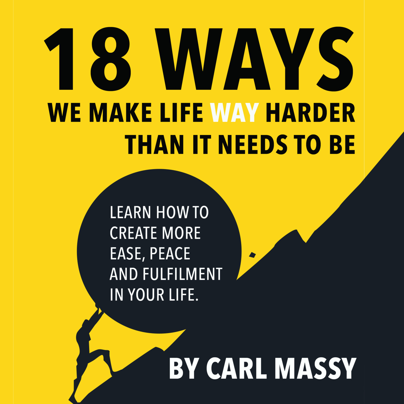 Episode 182: Sample Chapter from "18 Ways We Make Life WAY Harder Than It Needs To Be" by Carl Massy