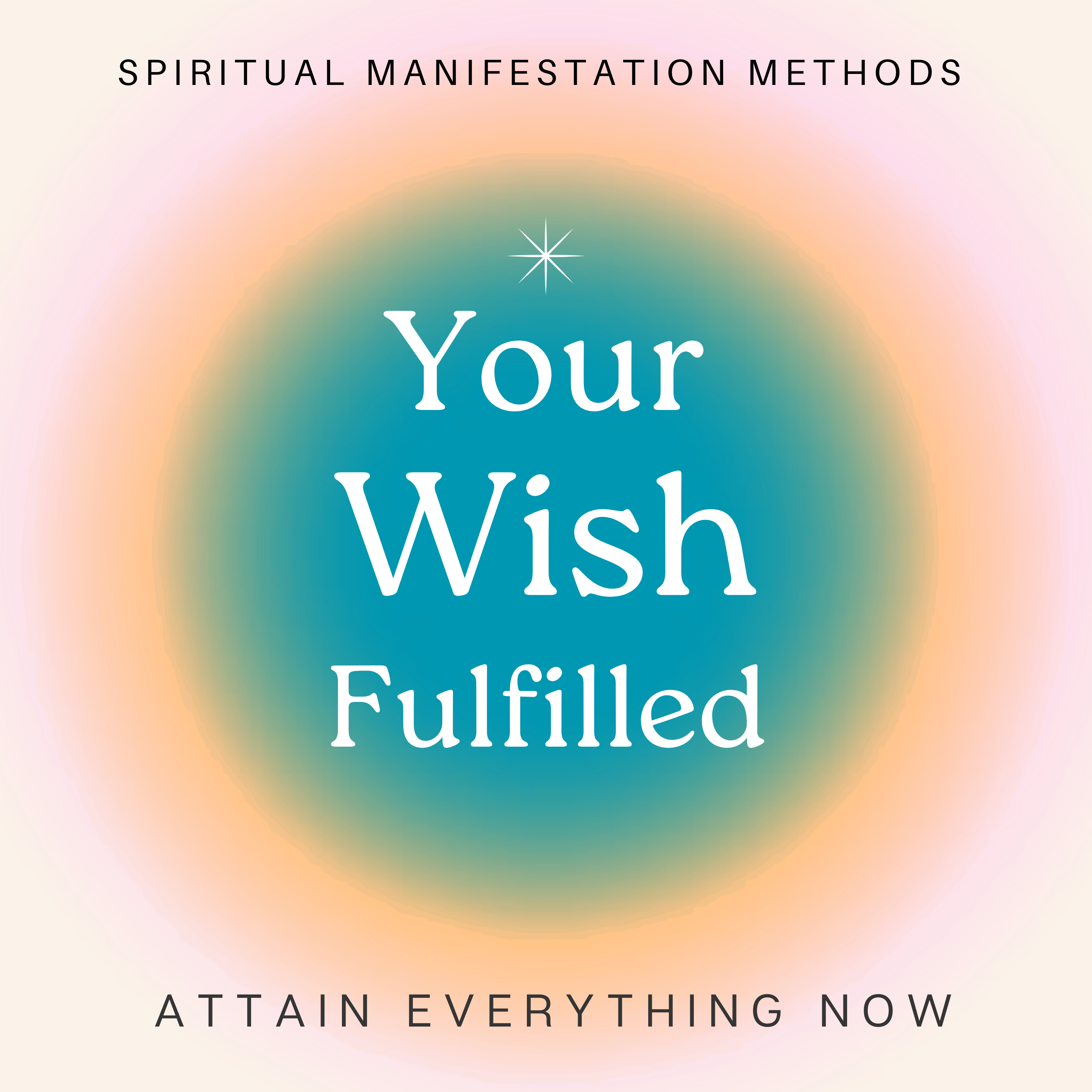Your Wish Fulfilled. Spiritual Manifestation Secrets to Attain Everything Now